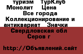 1.1) туризм : ТурКлуб “Монолит“ › Цена ­ 190 - Все города Коллекционирование и антиквариат » Значки   . Свердловская обл.,Серов г.